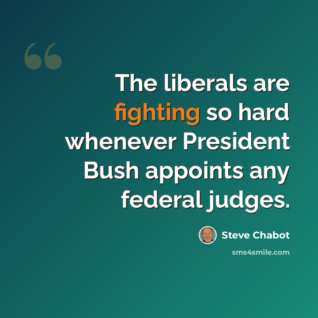 “The liberals are fighting so hard whenever President Bush appoints any federal judges.” quote by Steve Chabot