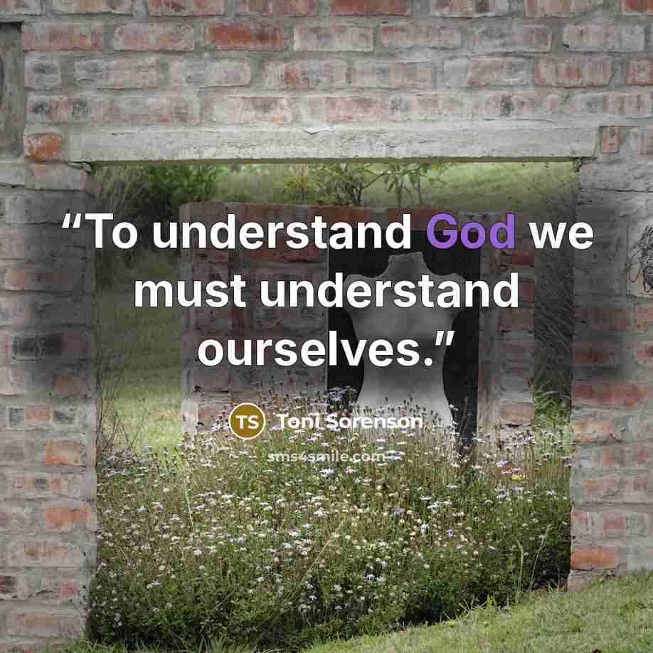 “To understand God we must understand ourselves.” quote by Toni Sorenson