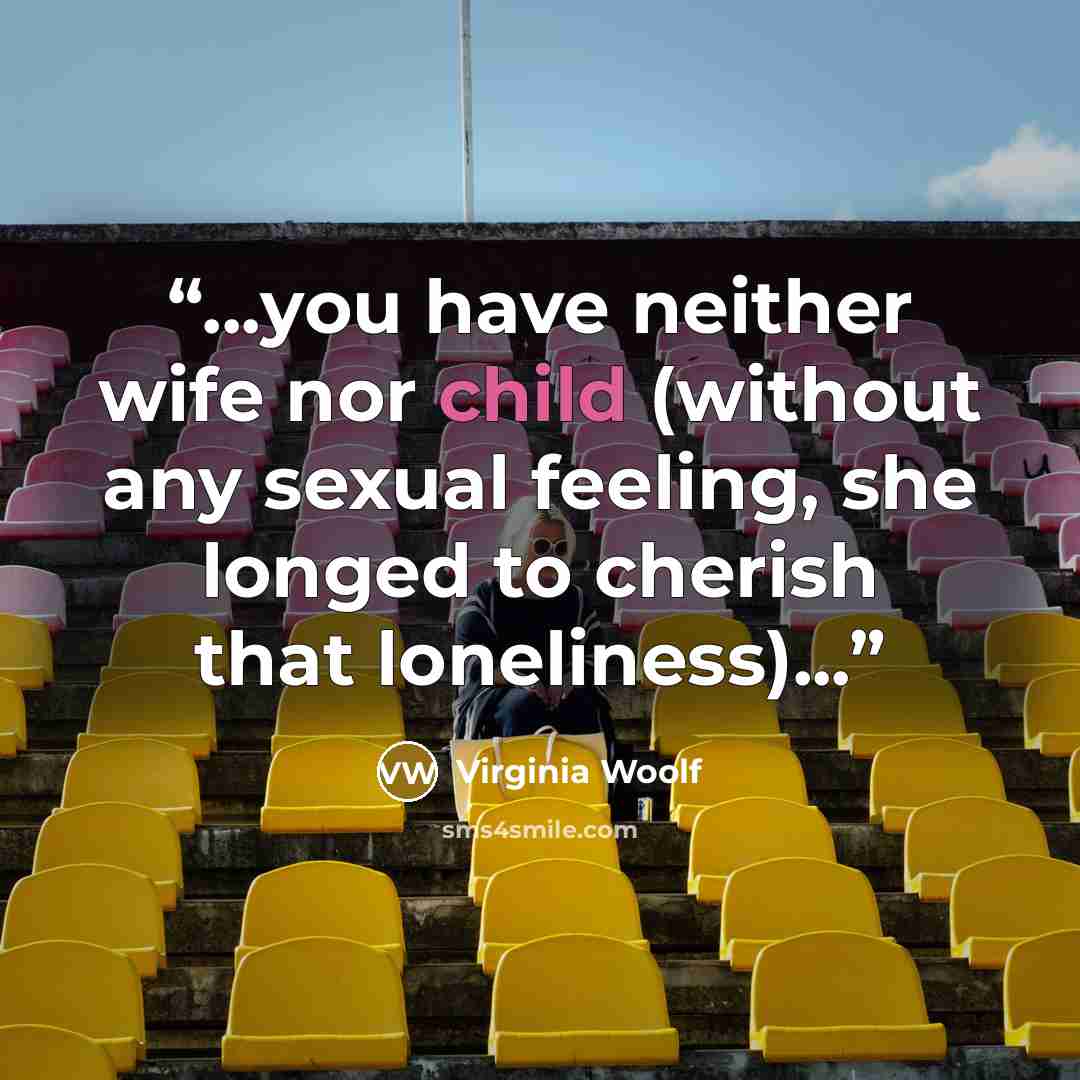 “...you have neither wife nor child (without any sexual feeling, she longed to cherish that loneliness)...” quote by Virginia Woolf