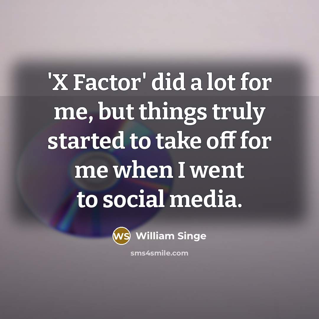 “'X Factor' did a lot for me, but things truly started to take off for me when I went to social media.” quote by William Singe