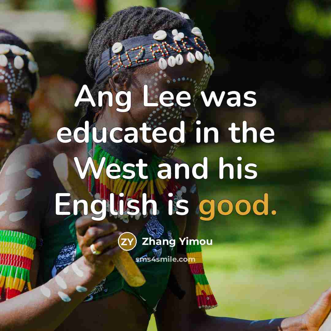 “Ang Lee was educated in the West and his English is good.” quote by Zhang Yimou
