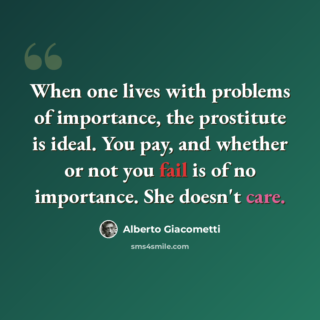 “When one lives with problems of importance, the prostitute is ideal. You pay, and whether or not you fail is of no importance. She doesn't care.” quote by Alberto Giacometti