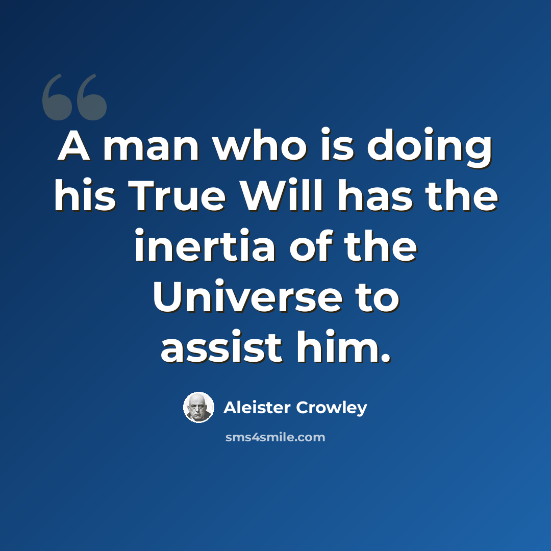 “A man who is doing his True Will has the inertia of the Universe to assist him.” quote by Aleister Crowley