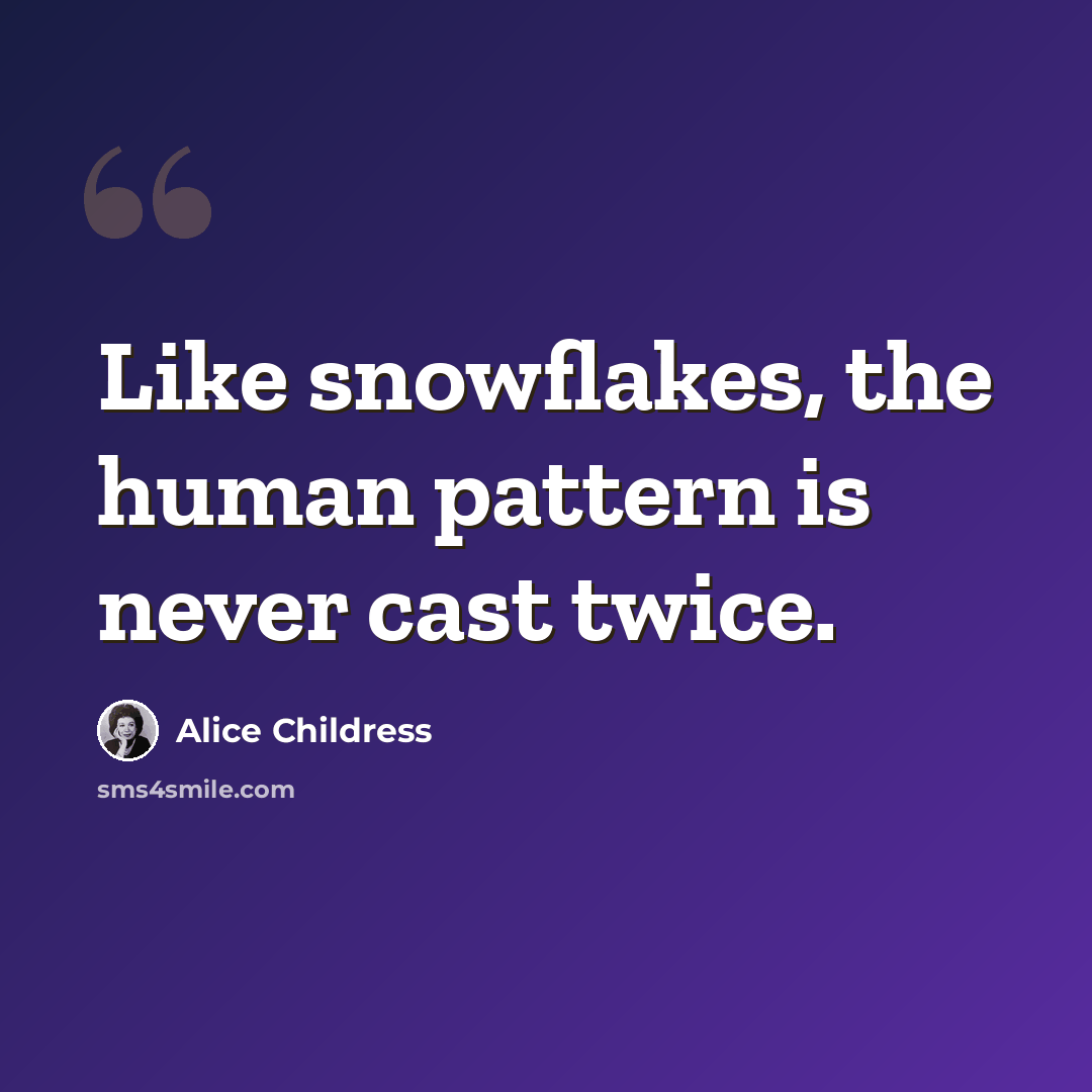 “Like snowflakes, the human pattern is never cast twice.” quote by Alice Childress