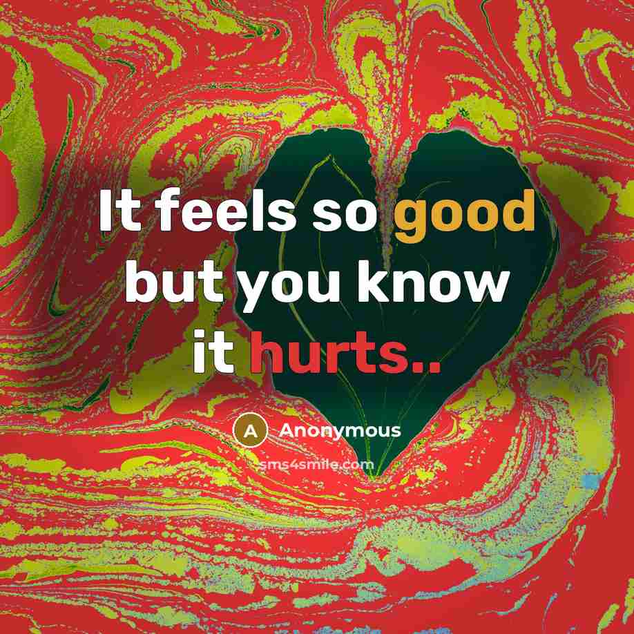 “It feels so good but you know it hurts..” quote by Anonymous