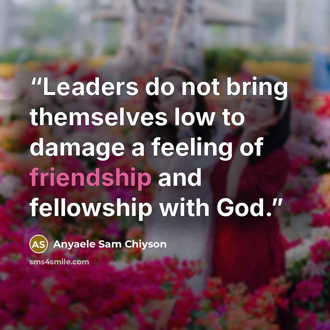 “Leaders do not bring themselves low to damage a feeling of friendship and fellowship with God.” quote by Anyaele Sam Chiyson