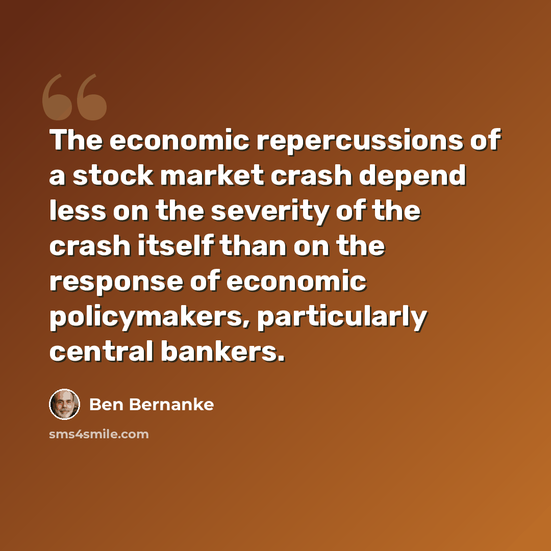 “The economic repercussions of a stock market crash depend less on the severity of the crash itself than on the response of economic policymakers, particularly central bankers.” quote by Ben Bernanke