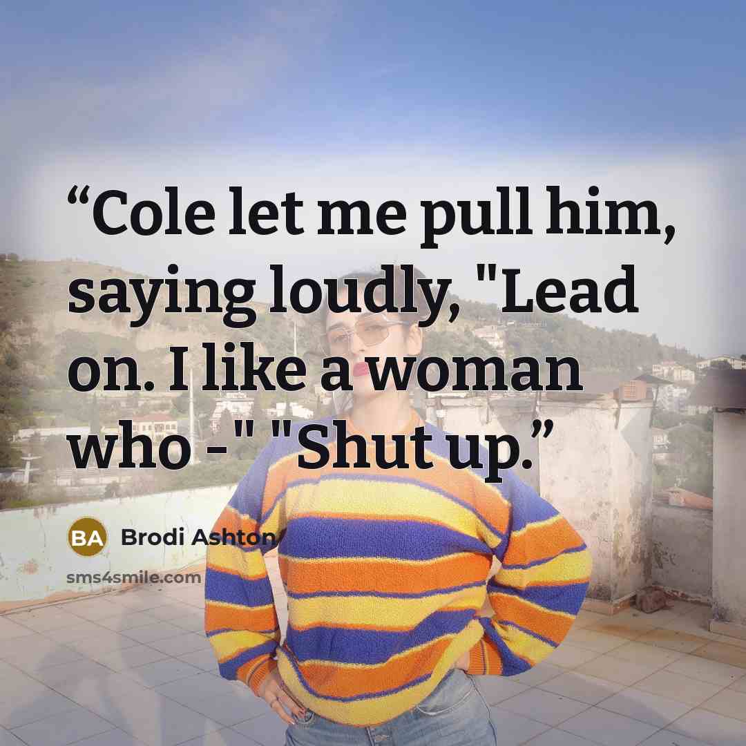 “Cole let me pull him, saying loudly, "Lead on. I like a woman who -" "Shut up.” quote by Brodi Ashton
