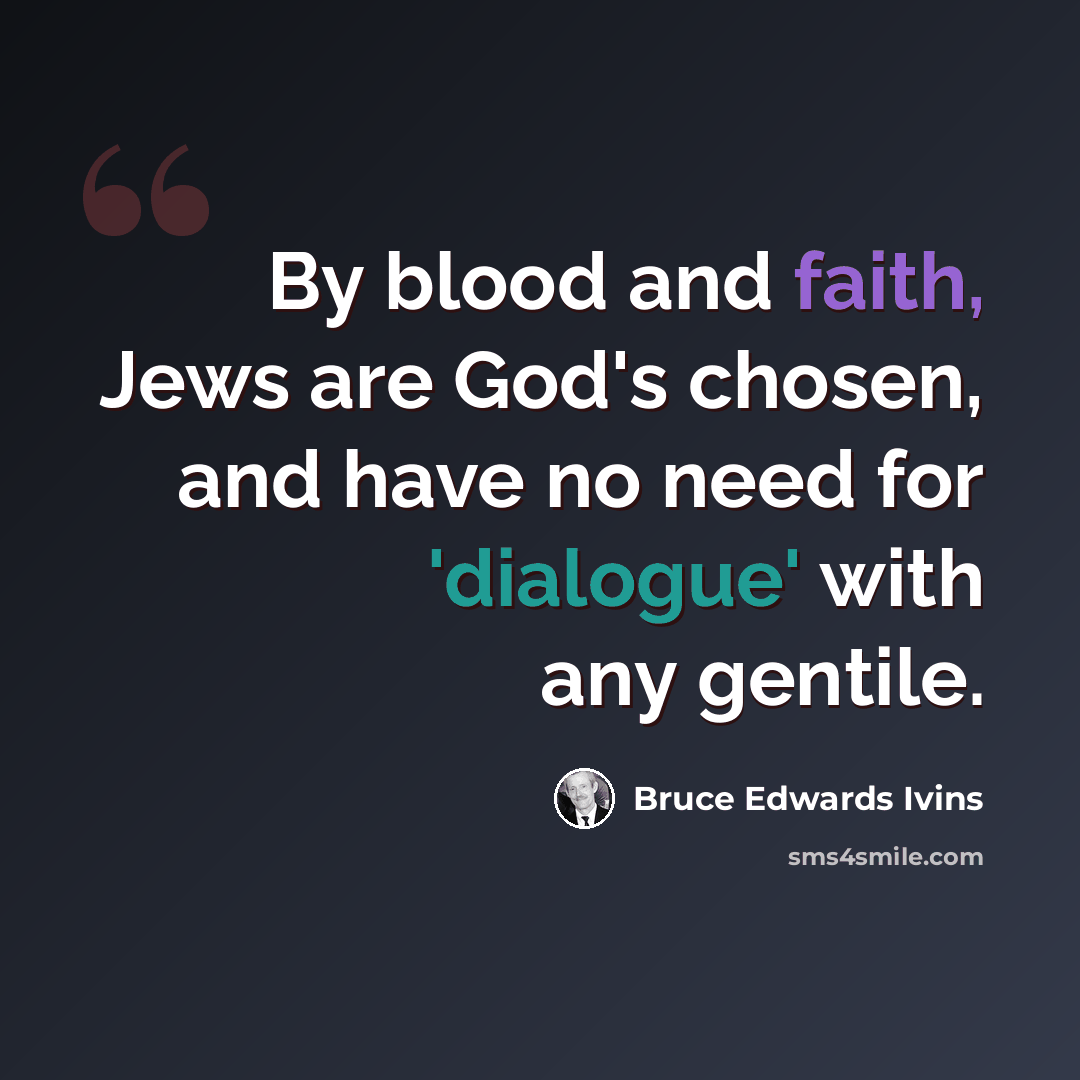 “By blood and faith, Jews are God's chosen, and have no need for 'dialogue' with any gentile.” quote by Bruce Edwards Ivins
