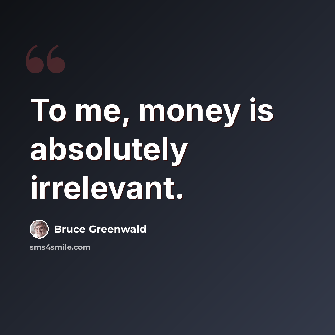 “To me, money is absolutely irrelevant.” quote by Bruce Greenwald