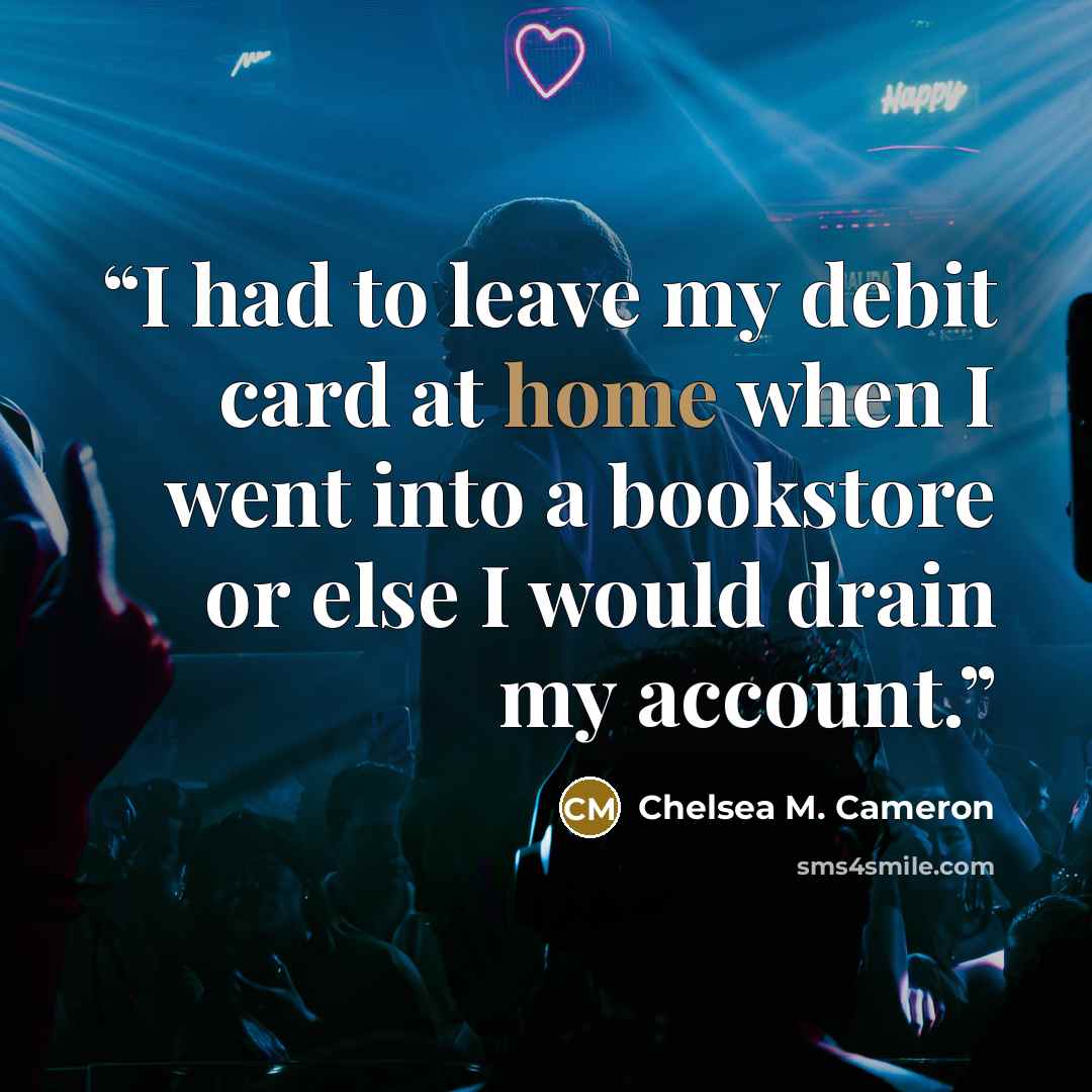 “I had to leave my debit card at home when I went into a bookstore or else I would drain my account.” quote by Chelsea M. Cameron