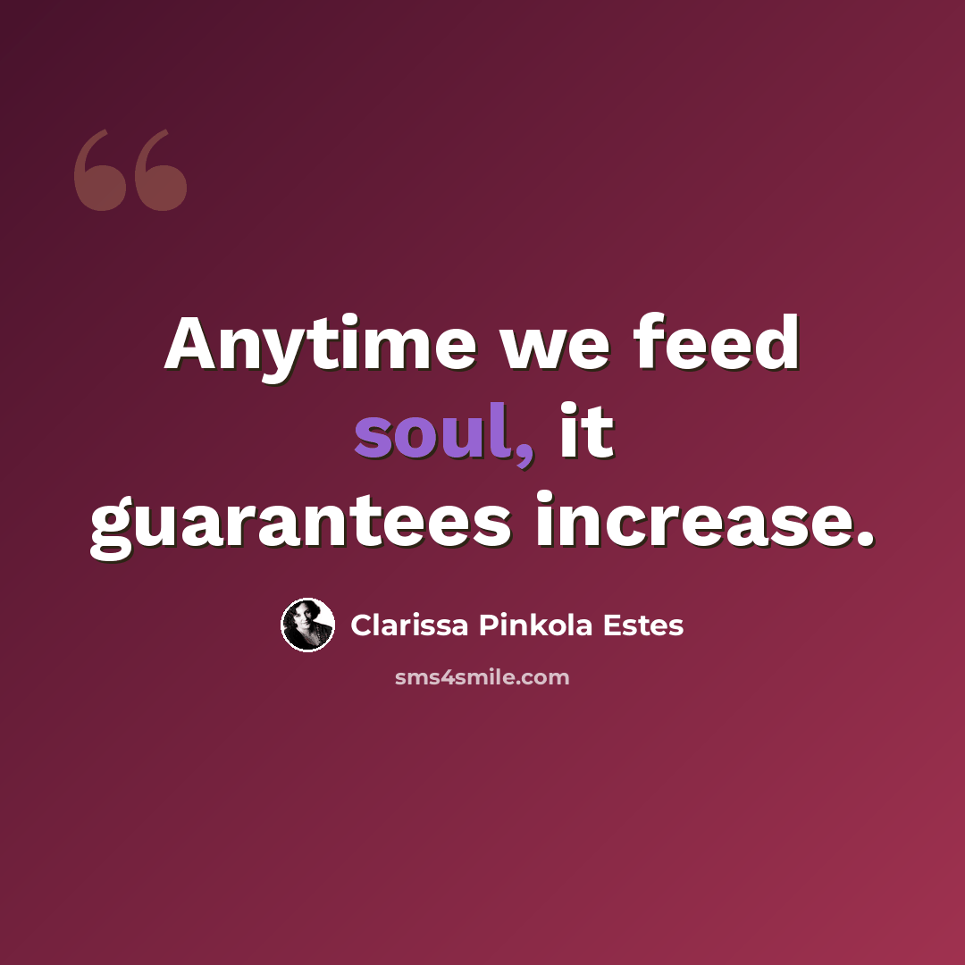 “Anytime we feed soul, it guarantees increase.” quote by Clarissa Pinkola Estes