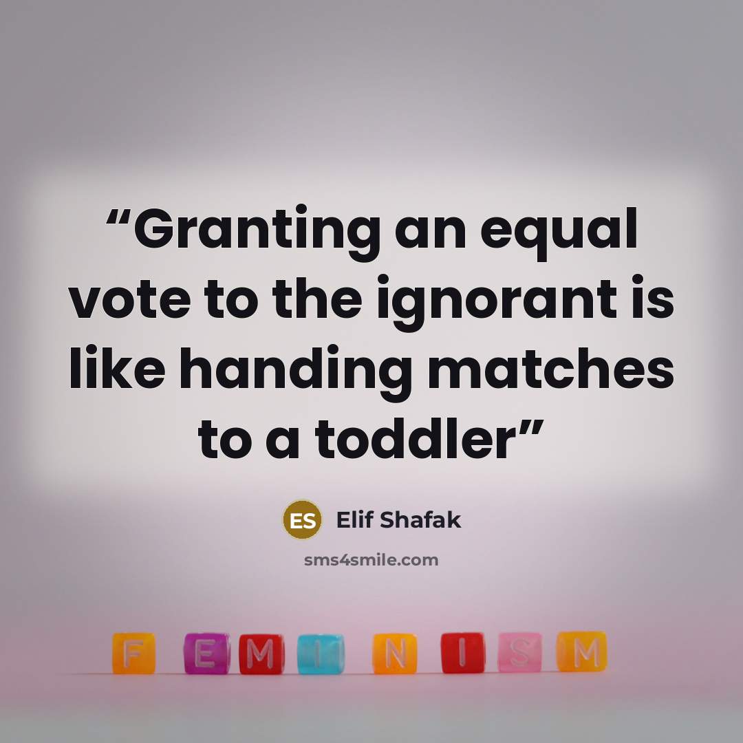 “Granting an equal vote to the ignorant is like handing matches to a toddler” quote by Elif Shafak