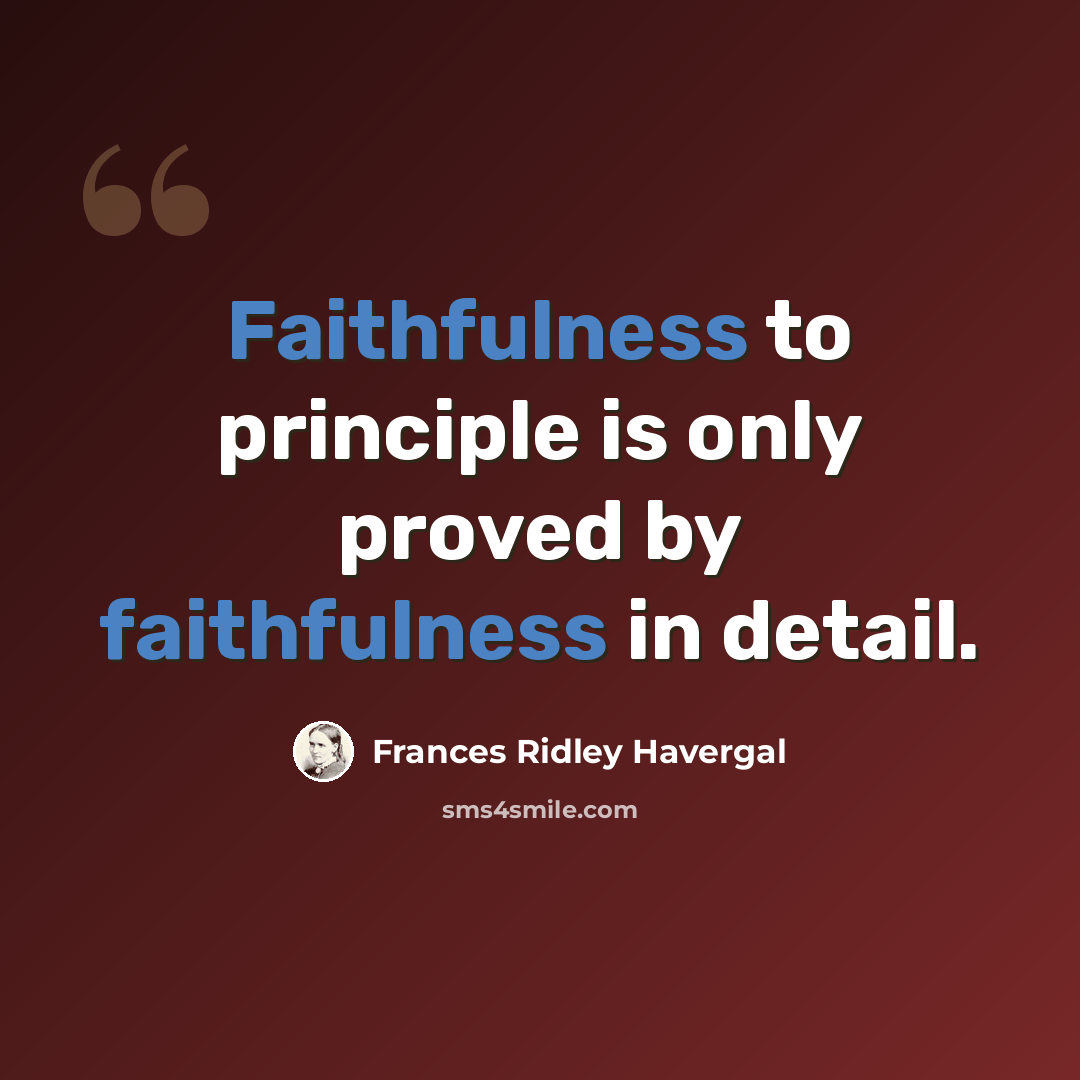 “Faithfulness to principle is only proved by faithfulness in detail.” quote by Frances Ridley Havergal