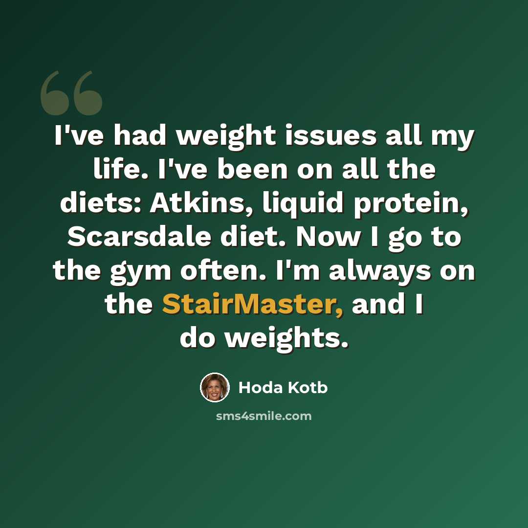 “I've had weight issues all my life. I've been on all the diets: Atkins, liquid protein, Scarsdale diet. Now I go to the gym often. I'm always on the StairMaster, and I do weights.” quote by Hoda Kotb