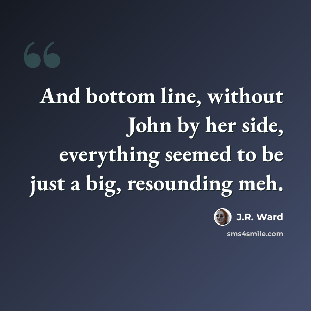 “And bottom line, without John by her side, everything seemed to be just a big, resounding meh.” quote by J.R. Ward