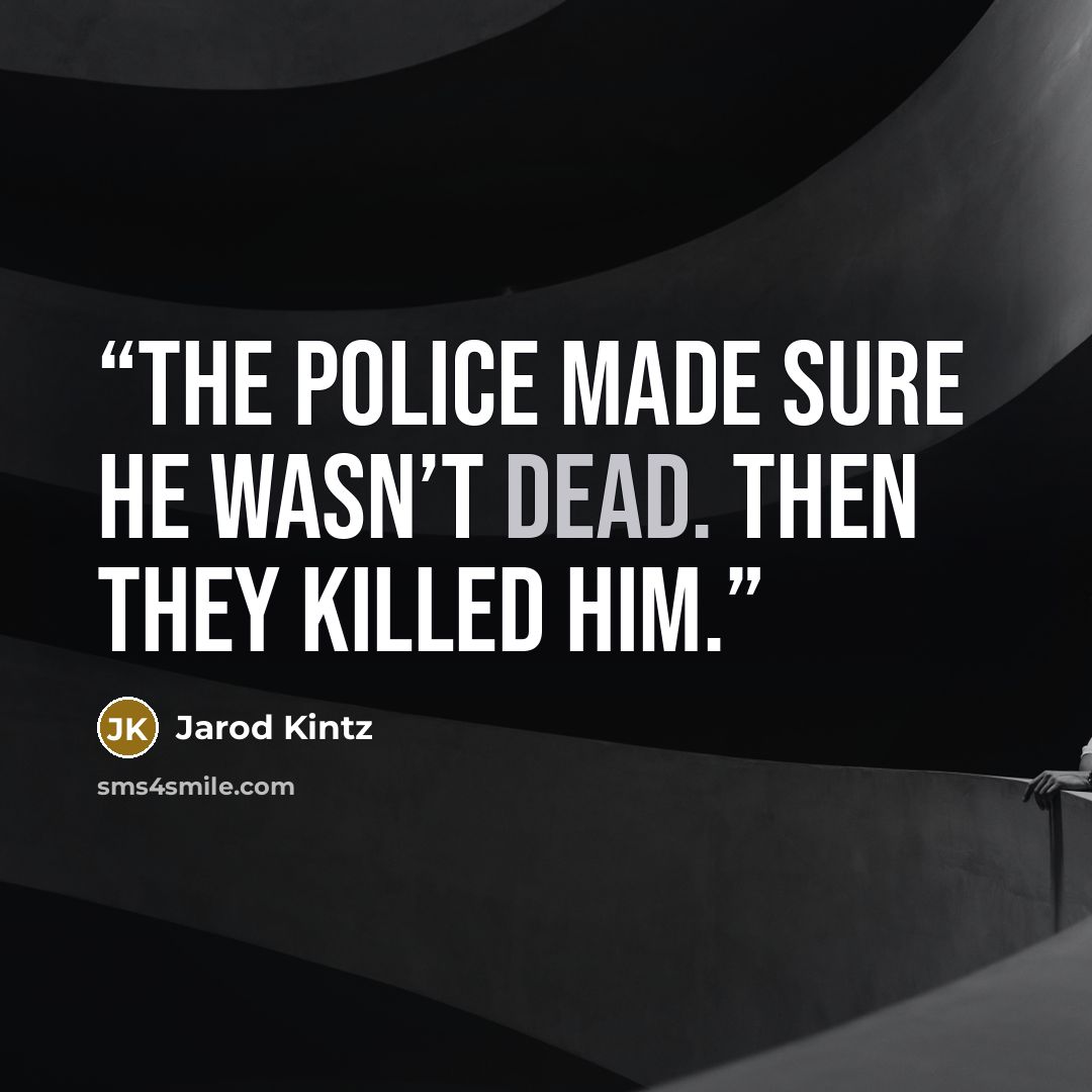 “The police made sure he wasn’t dead. Then they killed him.” quote by Jarod Kintz