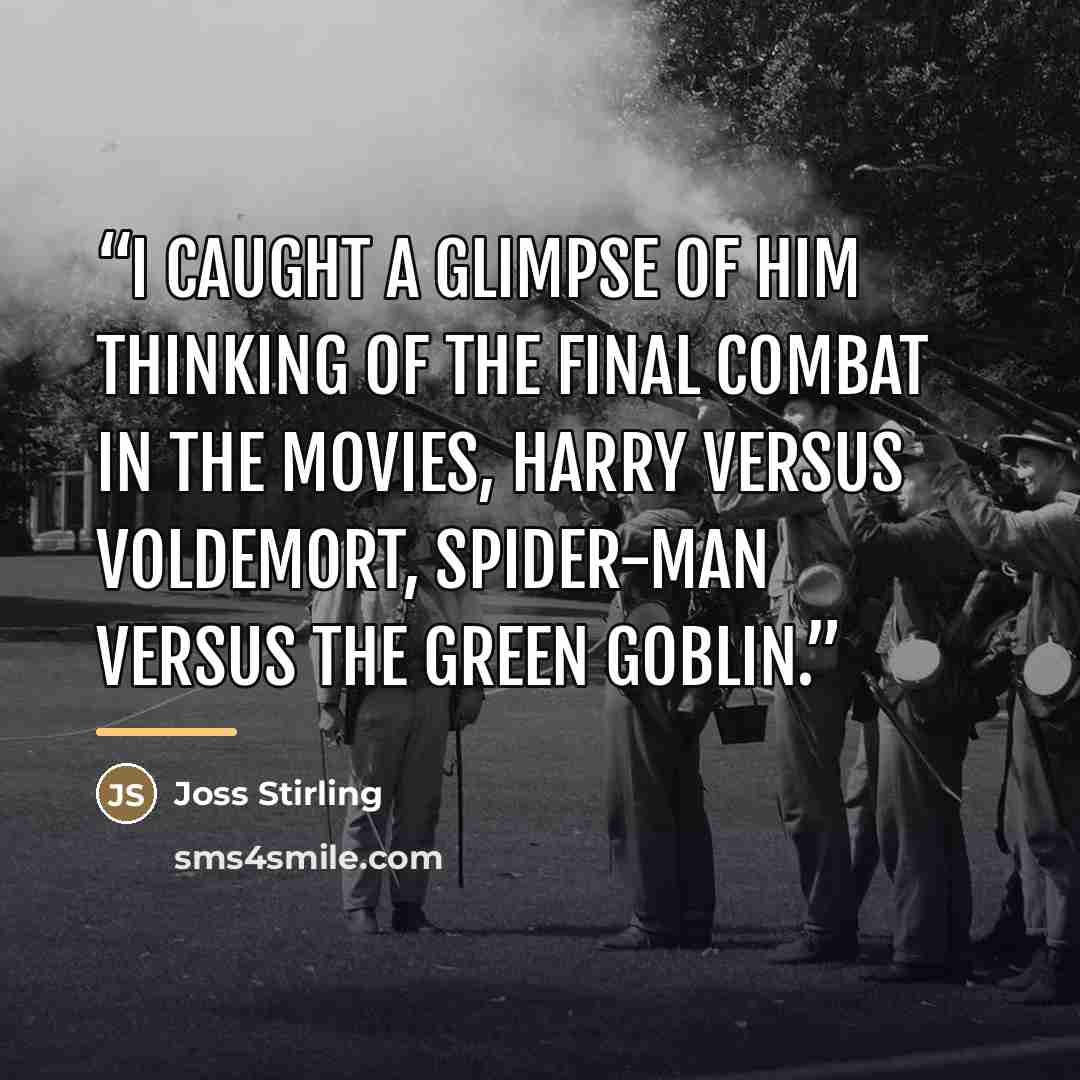 “I caught a glimpse of him thinking of the final combat in the movies, Harry versus Voldemort, Spider-Man versus the Green Goblin.” quote by Joss Stirling