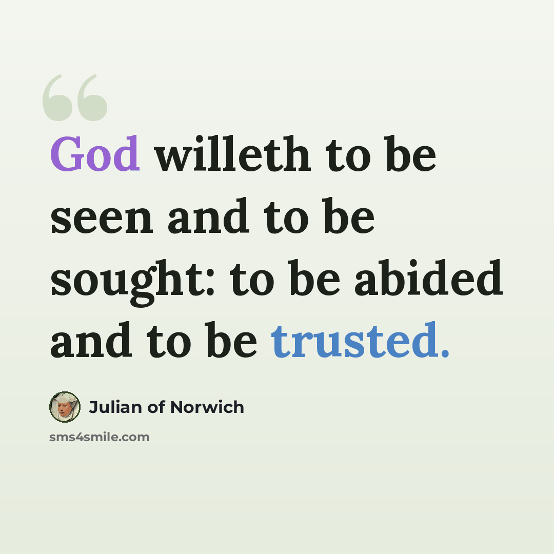 “God willeth to be seen and to be sought: to be abided and to be trusted.” quote by Julian of Norwich