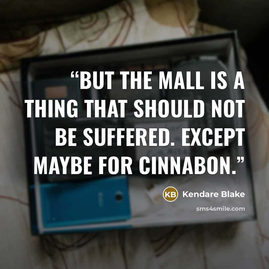 “But the mall is a thing that should not be suffered. Except maybe for Cinnabon.” quote by Kendare Blake