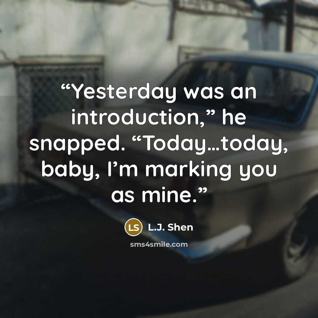 “Yesterday was an introduction,” he snapped. “Today…today, baby, I’m marking you as mine.” quote by L.J. Shen