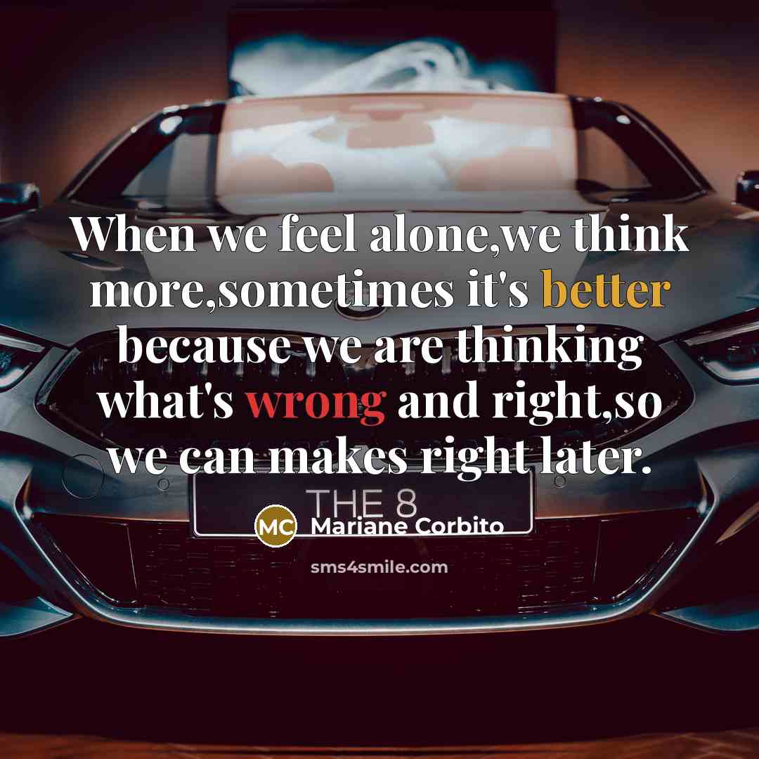 “When we feel alone,we think more,sometimes it's better because we are thinking what's wrong and right,so we can makes right later.” quote by Mariane Corbito