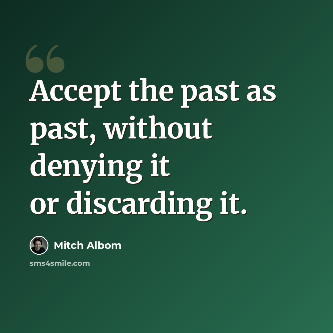 “Accept the past as past, without denying it or discarding it.” quote by Mitch Albom