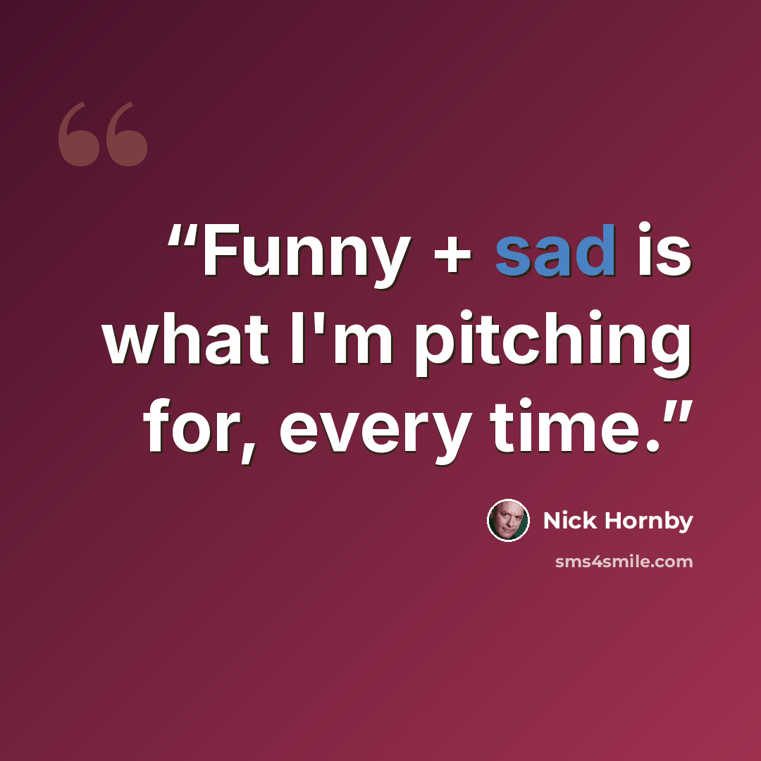 “Funny + sad is what I'm pitching for, every time.” quote by Nick Hornby