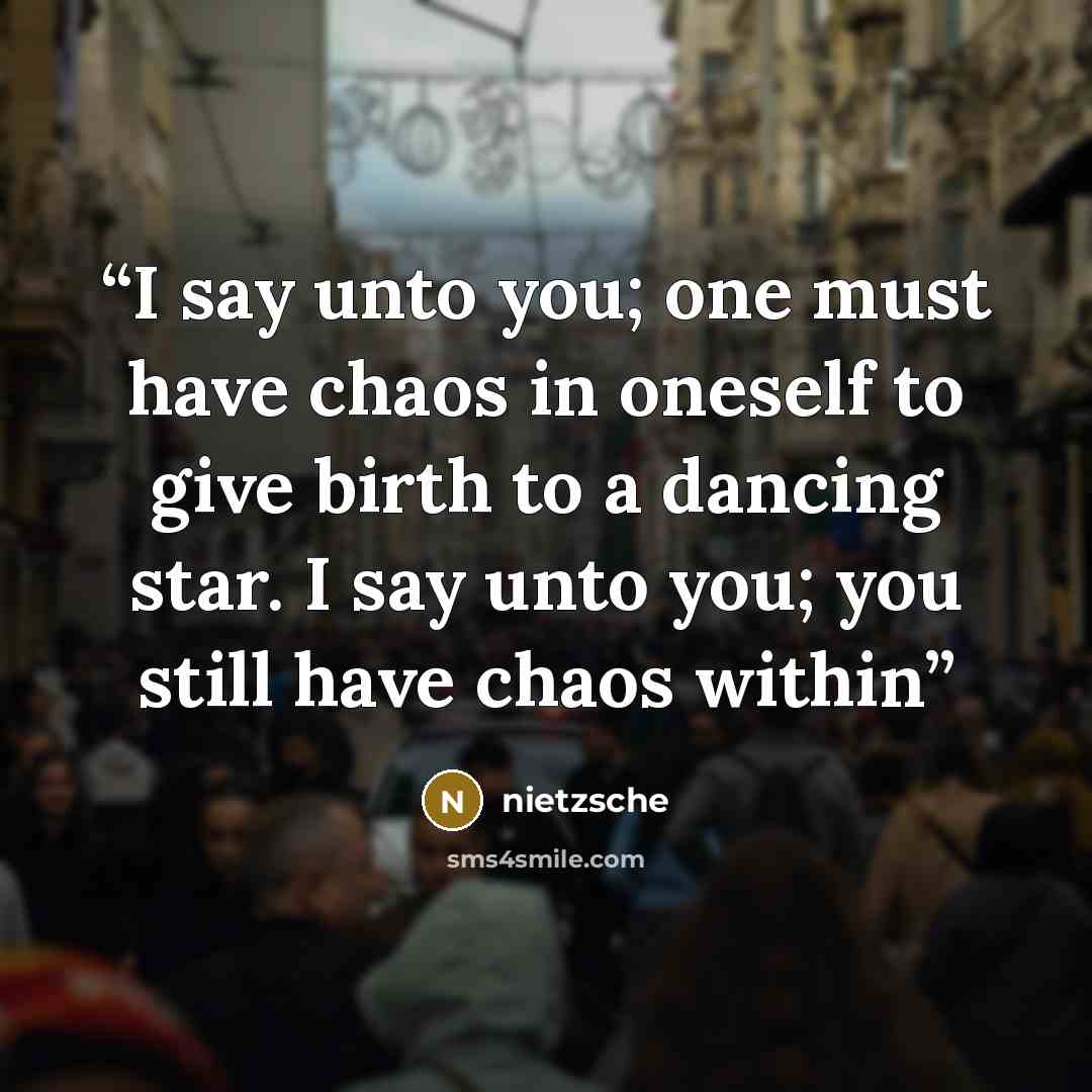 “I say unto you; one must have chaos in oneself to give birth to a dancing star. I say unto you; you still have chaos within” quote by Nietzsche