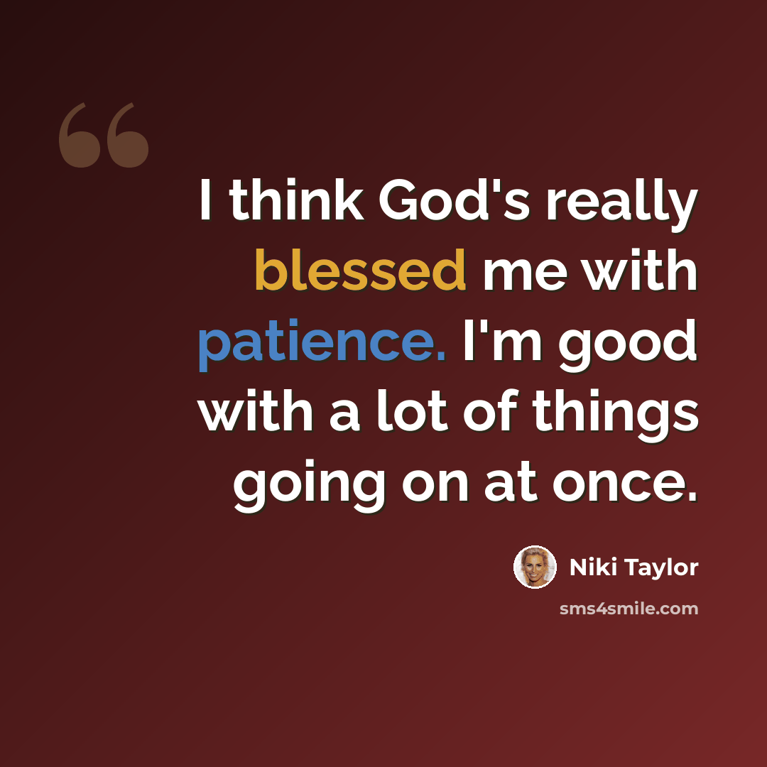 “I think God's really blessed me with patience. I'm good with a lot of things going on at once.” quote by Niki Taylor