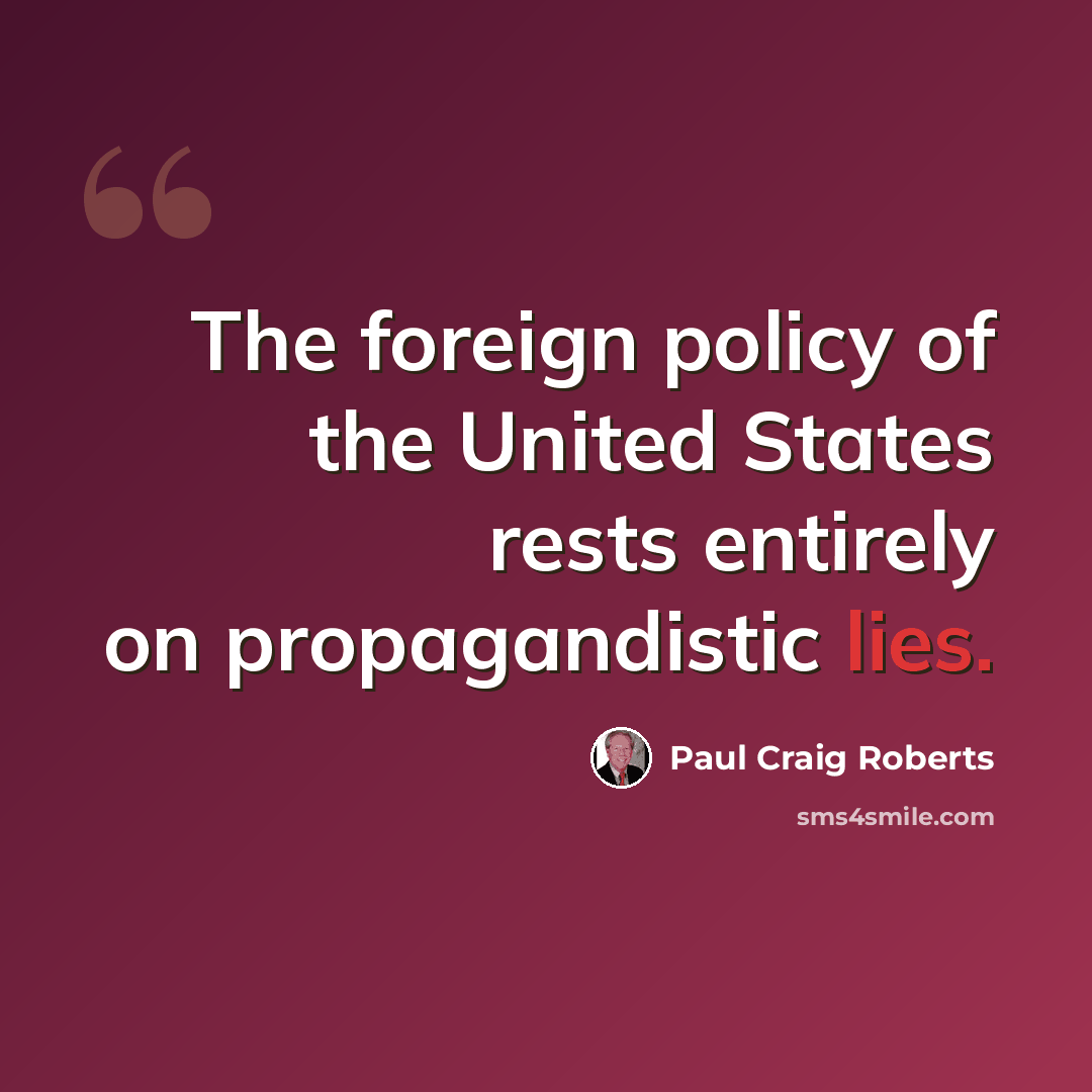 “The foreign policy of the United States rests entirely on propagandistic lies.” quote by Paul Craig Roberts