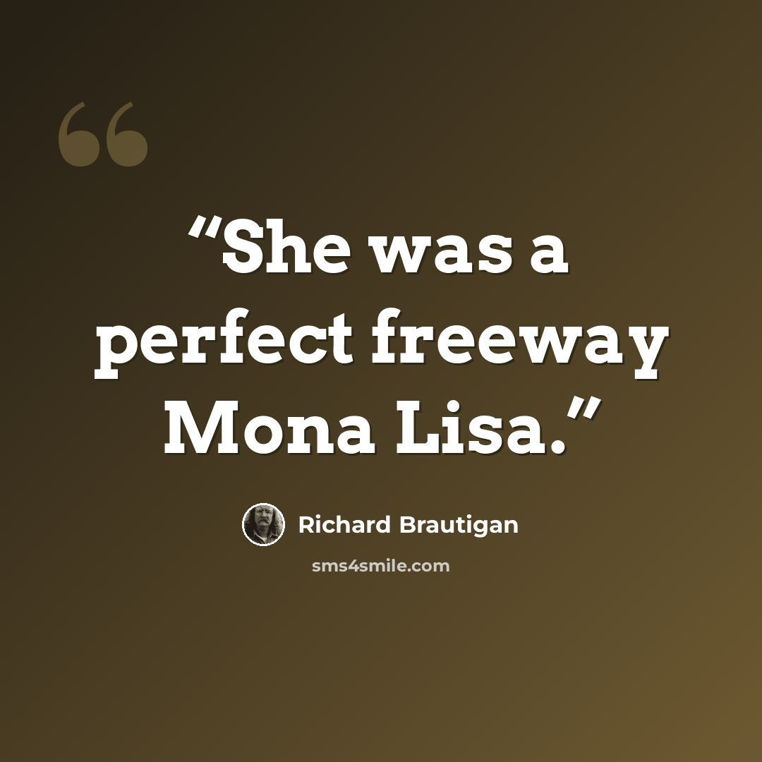 “She was a perfect freeway Mona Lisa.” quote by Richard Brautigan