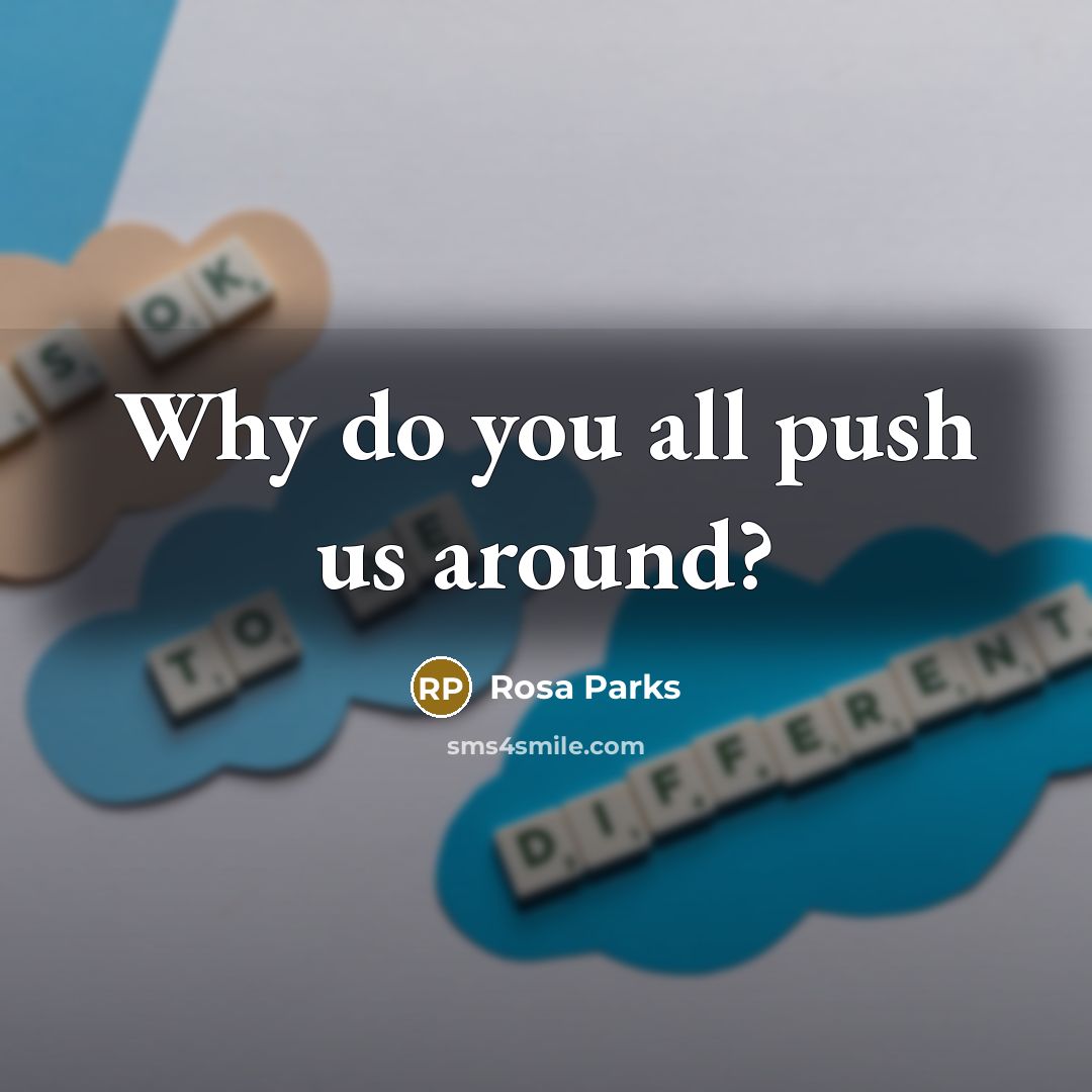 “Why do you all push us around?” quote by Rosa Parks