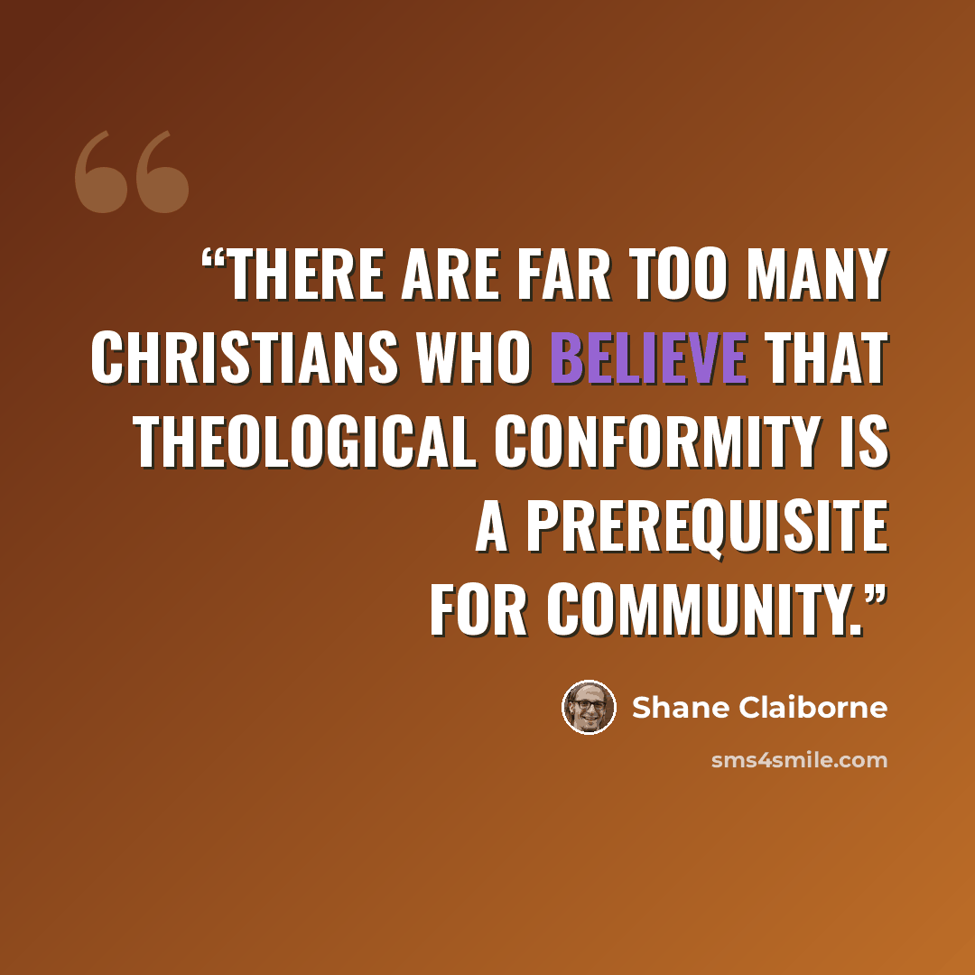 “There are far too many Christians who believe that theological conformity is a prerequisite for community.” quote by Shane Claiborne