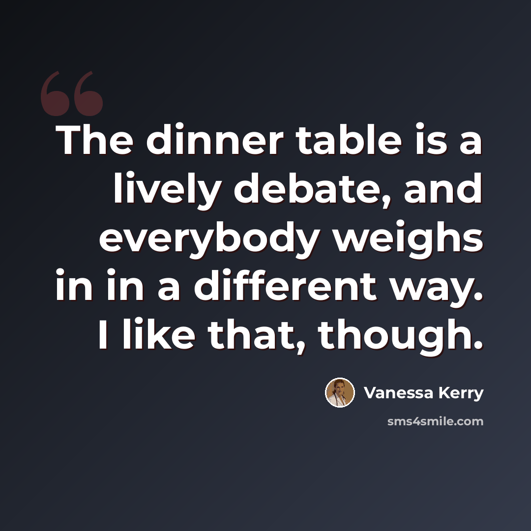 “The dinner table is a lively debate, and everybody weighs in in a different way. I like that, though.” quote by Vanessa Kerry