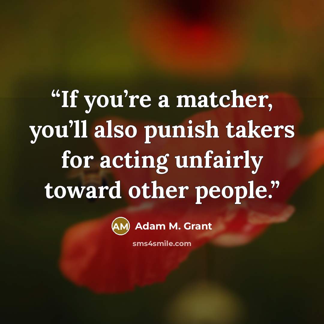 “If you’re a matcher, you’ll also punish takers for acting unfairly toward other people.” quote by Adam M. Grant