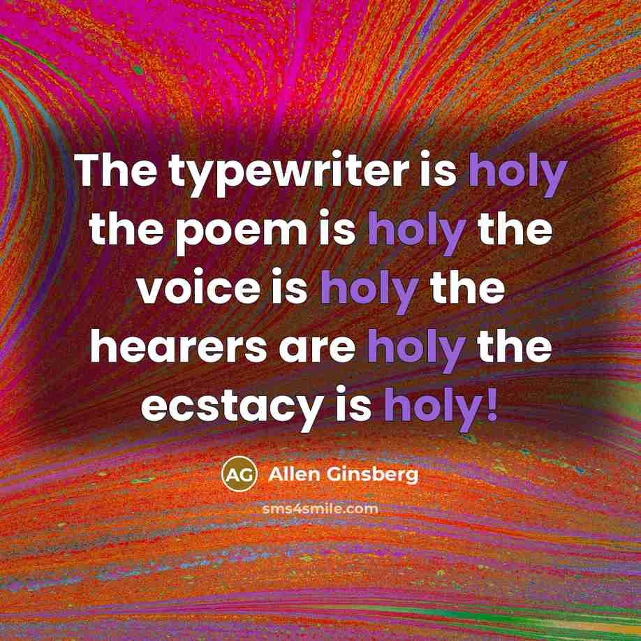 “The typewriter is holy the poem is holy the voice is holy the hearers are holy the ecstacy is holy!” quote by Allen Ginsberg