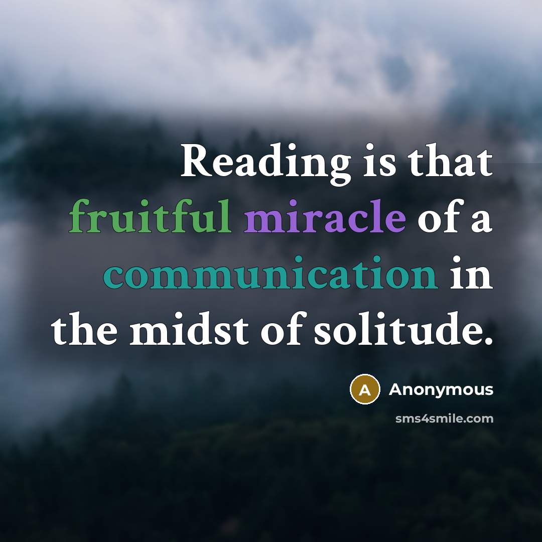 “Reading is that fruitful miracle of a communication in the midst of solitude.” quote by Anonymous