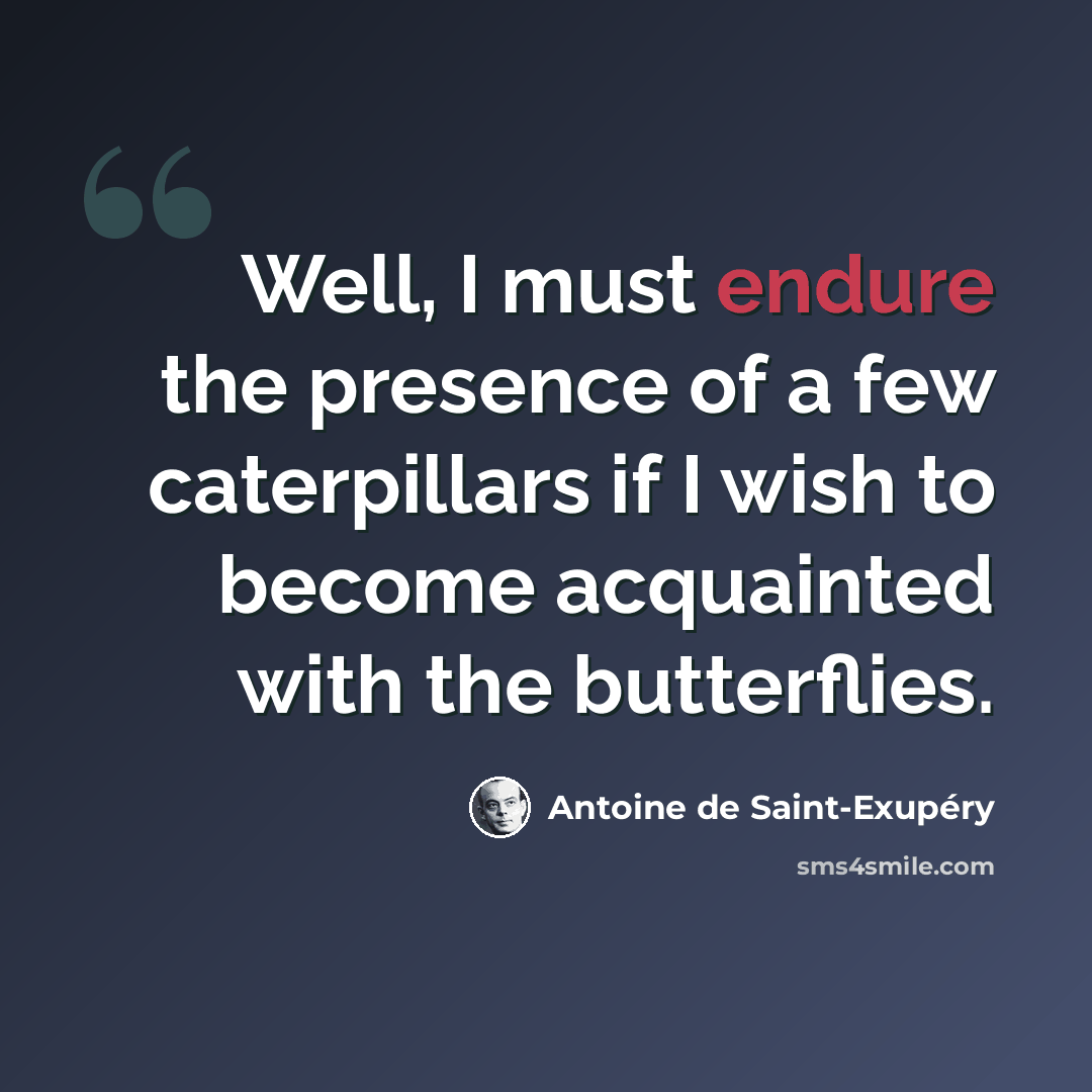 “Well, I must endure the presence of a few caterpillars if I wish to become acquainted with the butterflies.” quote by Antoine de Saint-Exupery