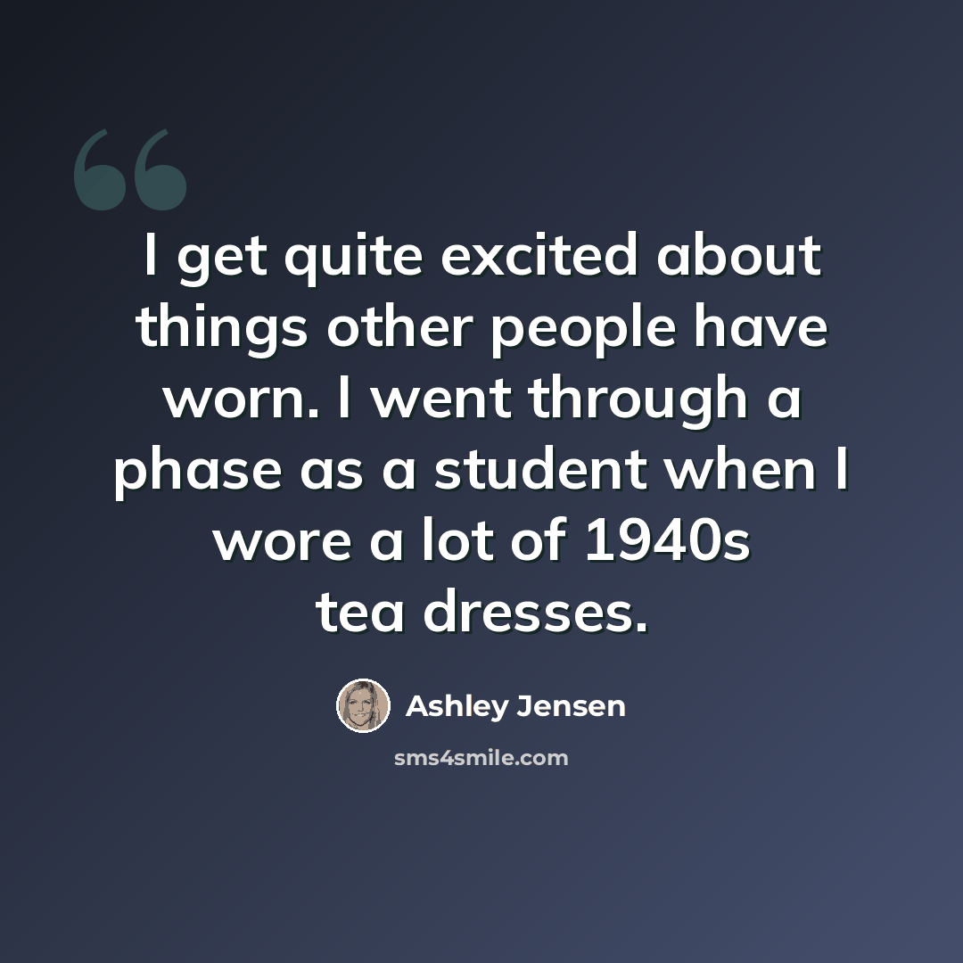 “I get quite excited about things other people have worn. I went through a phase as a student when I wore a lot of 1940s tea dresses.” quote by Ashley Jensen