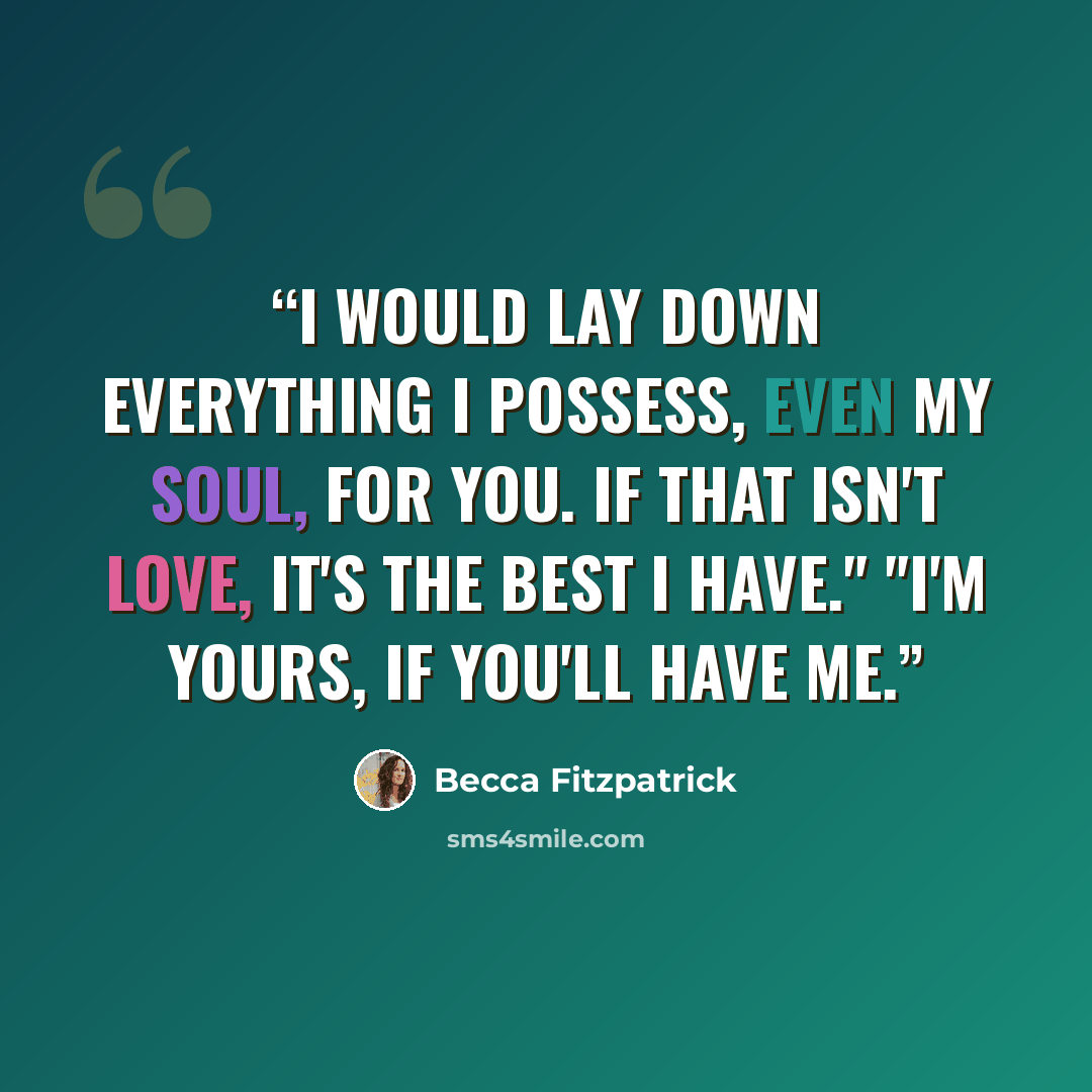 “I would lay down everything I possess, even my soul, for you. If that isn't love, it's the best I have." "I'm yours, if you'll have me.” quote by Becca Fitzpatrick