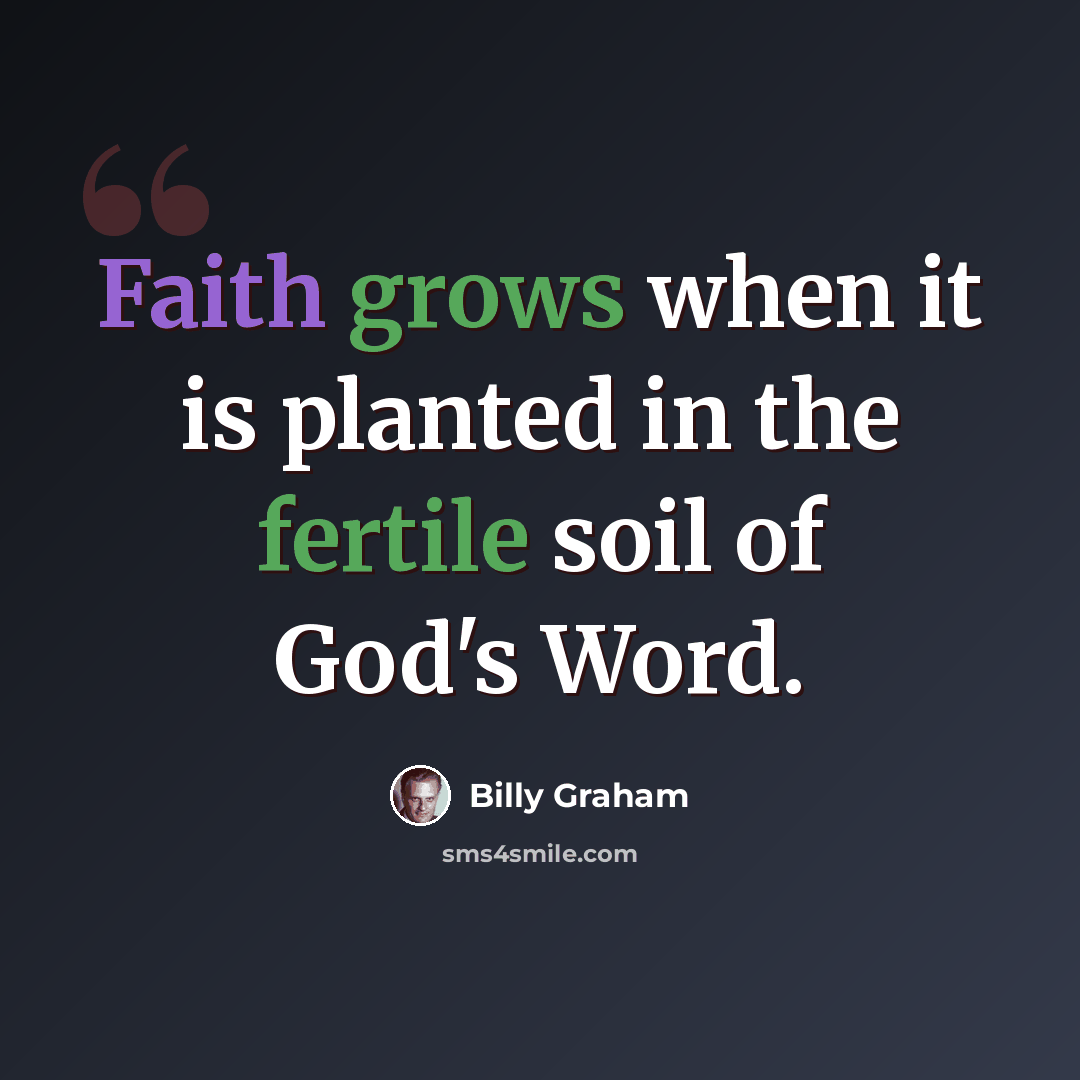 “Faith grows when it is planted in the fertile soil of God's Word.” quote by Billy Graham
