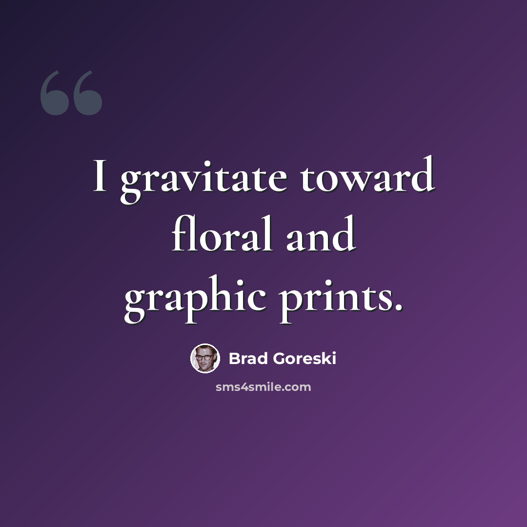 “I gravitate toward floral and graphic prints.” quote by Brad Goreski