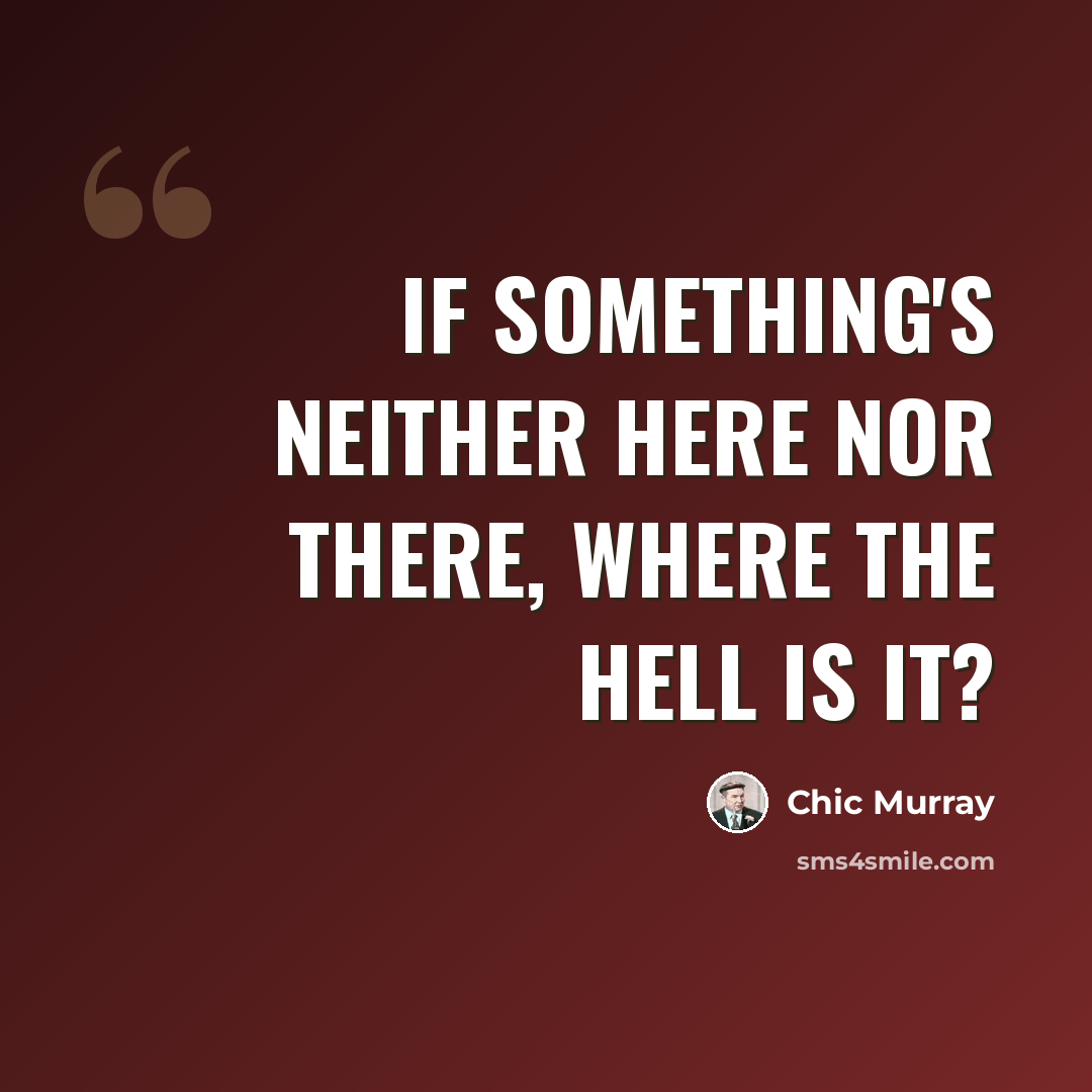 “If something's neither here nor there, where the hell is it?” quote by Chic Murray