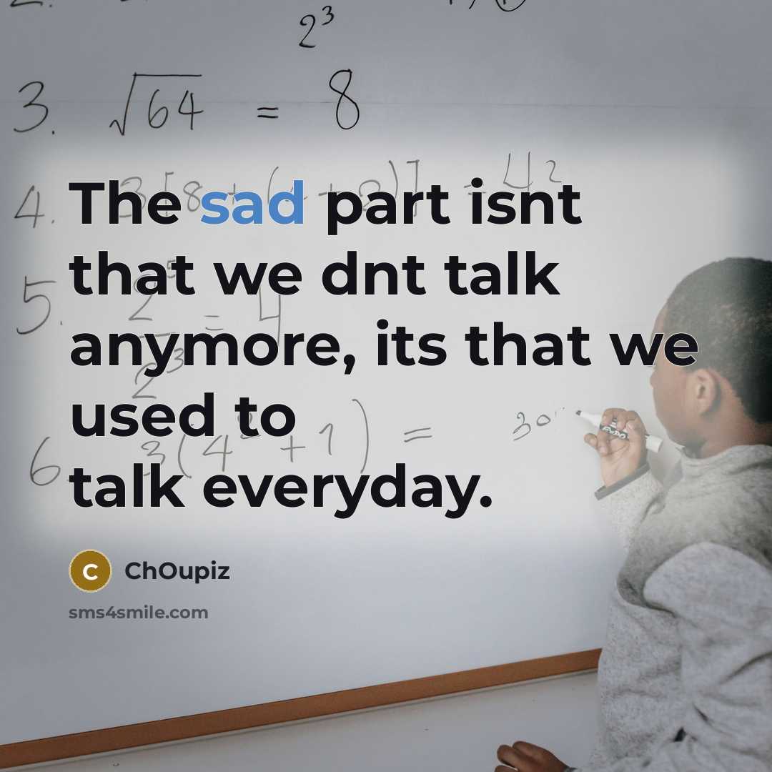 “The sad part isnt that we dnt talk anymore, its that we used to talk everyday.” quote by ChOupiz
