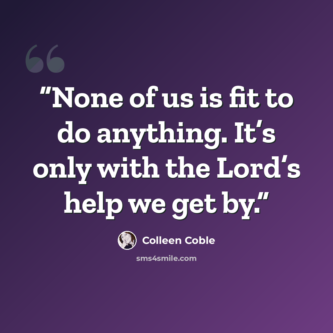 “None of us is fit to do anything. It’s only with the Lord’s help we get by.” quote by Colleen Coble