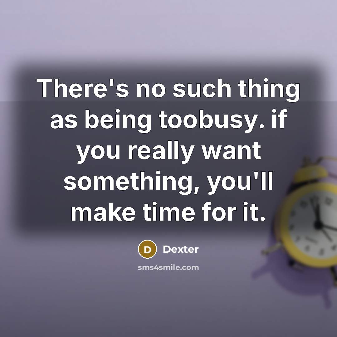 “There's no such thing as being toobusy. if you really want something, you'll make time for it.” quote by Dexter