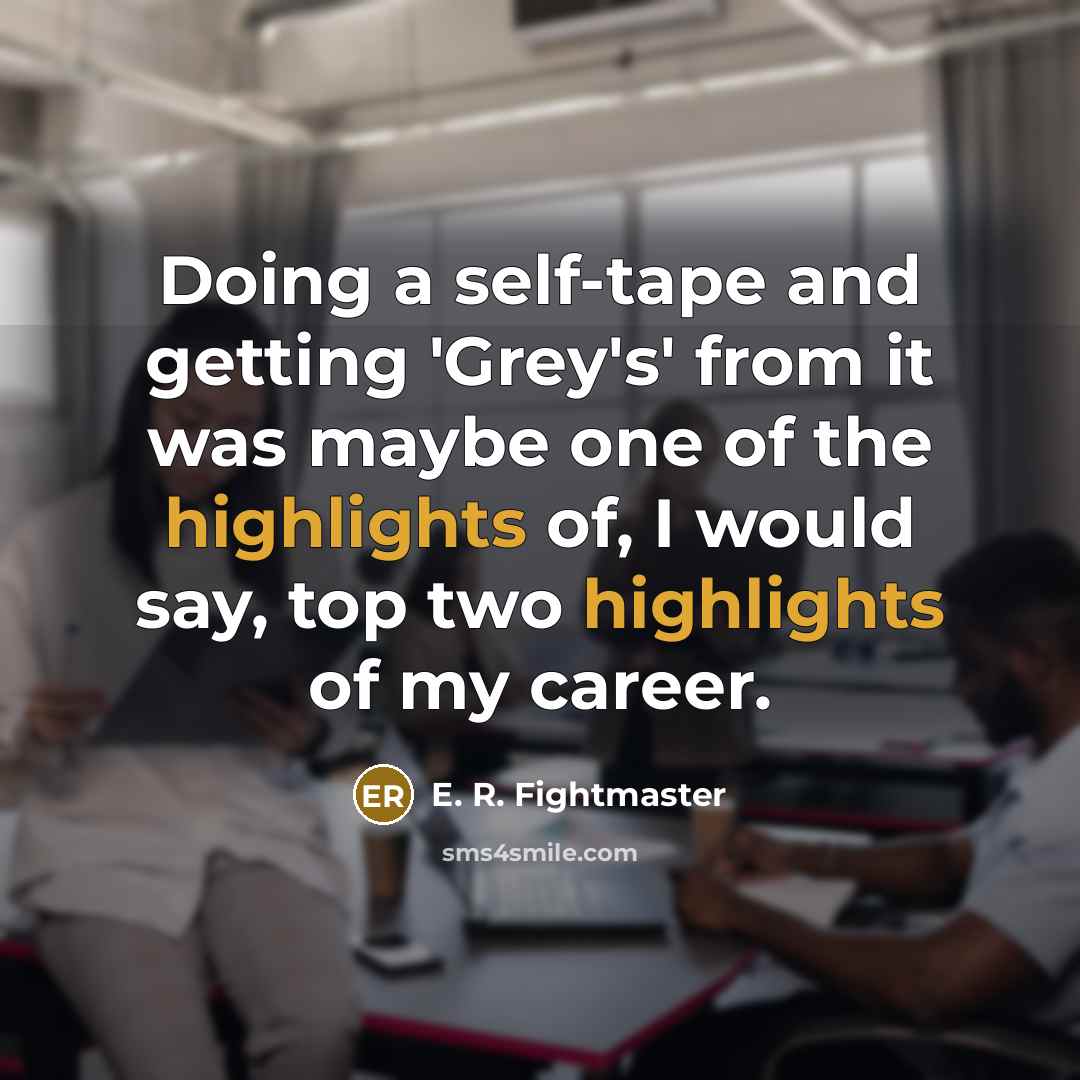 “Doing a self-tape and getting 'Grey's' from it was maybe one of the highlights of, I would say, top two highlights of my career.” quote by E. R. Fightmaster