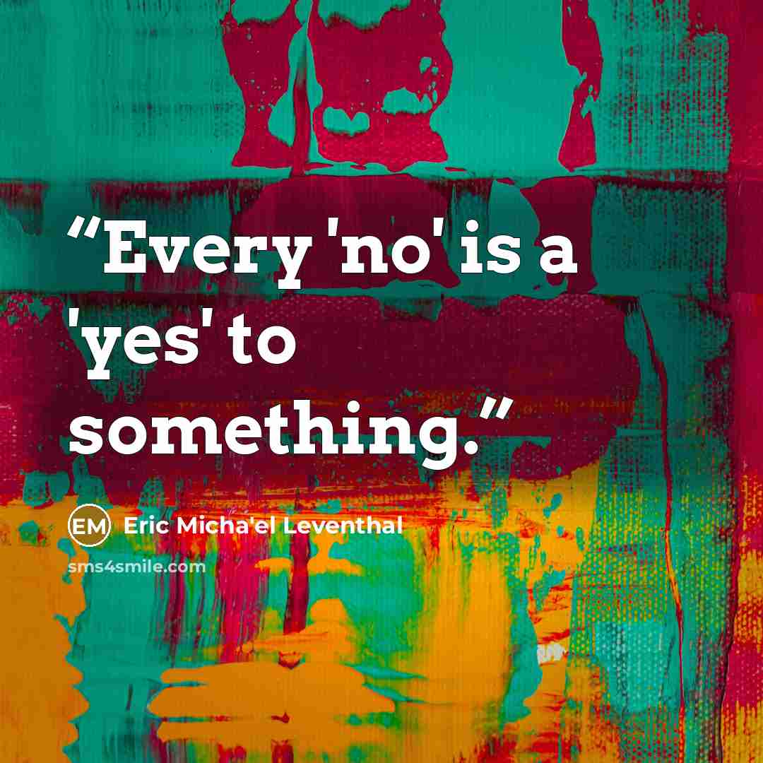 “Every 'no' is a 'yes' to something.” quote by Eric Micha'el Leventhal