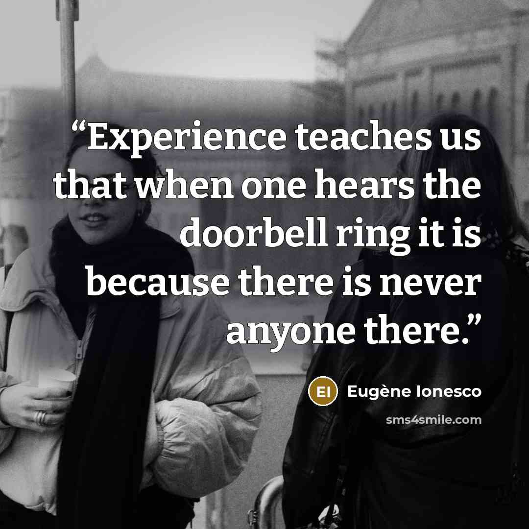 “Experience teaches us that when one hears the doorbell ring it is because there is never anyone there.” quote by Eugène Ionesco